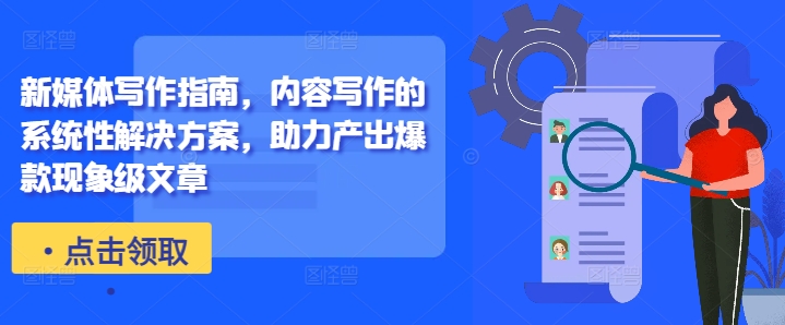 新媒体写作指南，内容写作的系统性解决方案，助力产出爆款现象级文章-三月轻创