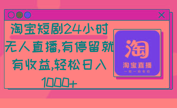 淘宝短剧24小时无人直播，有停留就有收益,轻松日入1000+-三月轻创