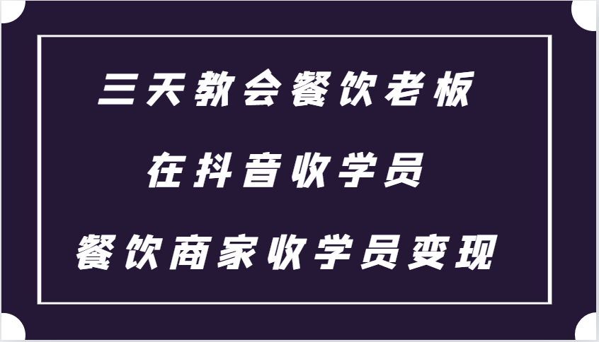 三天教会餐饮老板在抖音收学员 ，餐饮商家收学员变现课程-三月轻创