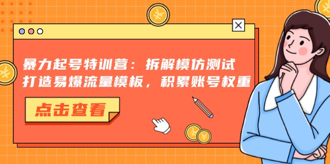 暴力起号特训营：拆解模仿测试，打造易爆流量模板，积累账号权重-三月轻创