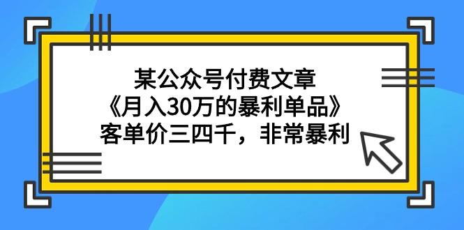 (9365期)某公众号付费文章《月入30万的暴利单品》客单价三四千，非常暴利-三月轻创