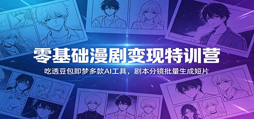 零基础漫剧变现特训营：吃透豆包即梦多款AI工具，剧本分镜批量生成短片-三月轻创