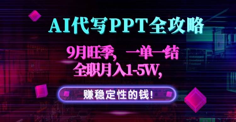 （15915期）AI代写PPT全攻略，9月旺季，一单一结，全职月入1-5W，赚稳定性的钱！-三月轻创