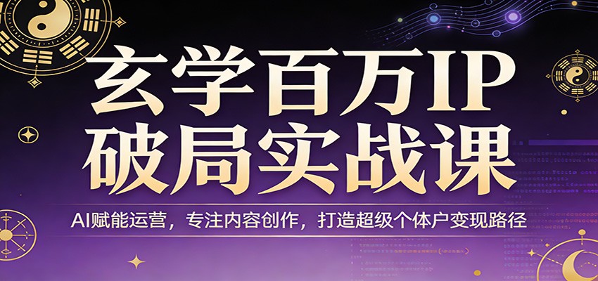 玄学百万IP破局实战课：AI赋能运营，专注内容创作，打造超级个体户变现路径-三月轻创