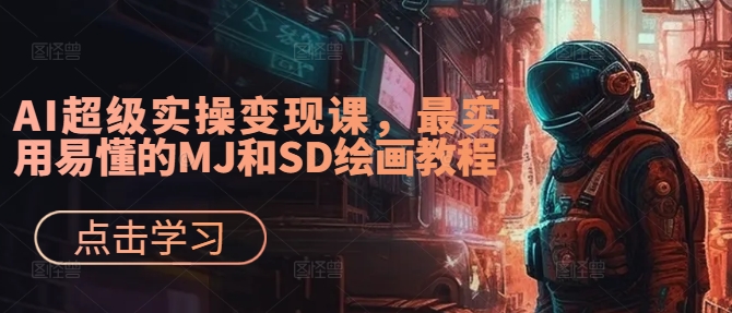 AI超级实操变现课，最实用易懂的MJ和SD绘画教程-三月轻创