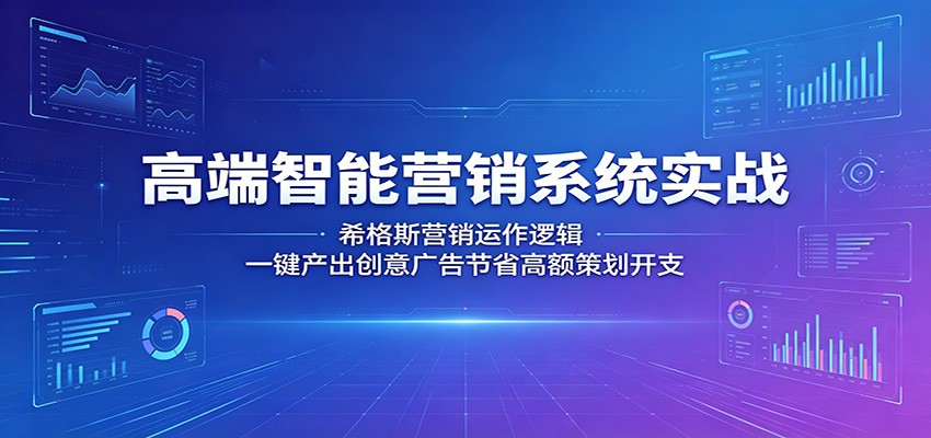 高端智能营销系统实战:希格斯营销运作逻辑,一键产出创意广告节省高额策划开支-三月轻创