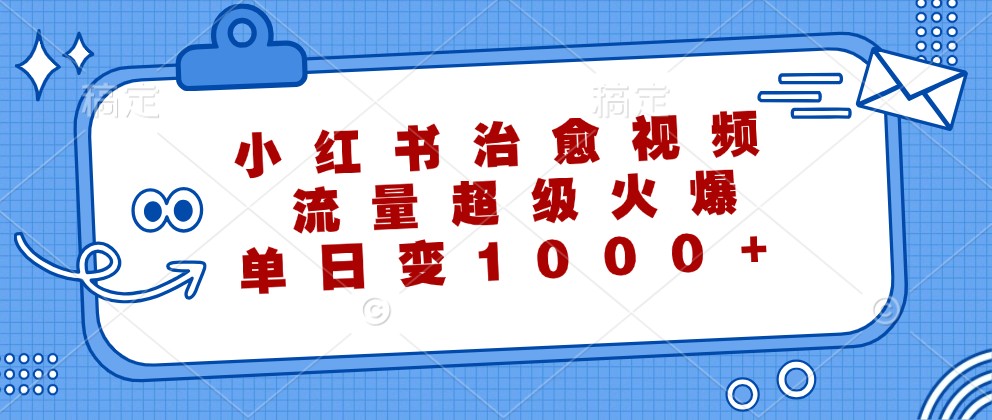 小红书治愈视频，流量超级火爆，单日变现1000+-三月轻创