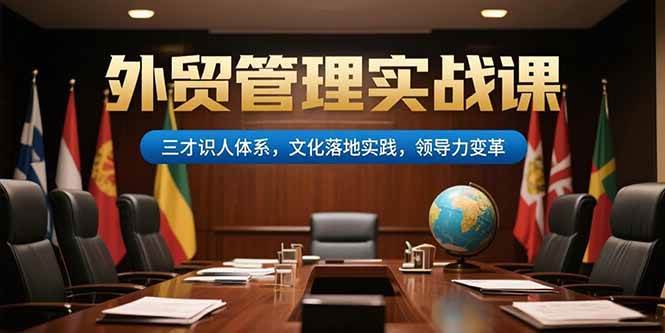 （15380期）外贸管理实战课，三才识人体系，文化落地实践，领导力变革-三月轻创