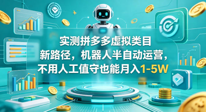 实测拼多多虚拟类目新路径，机器人半自动运营，不用人工值守也能月入1-5W【揭秘】-三月轻创