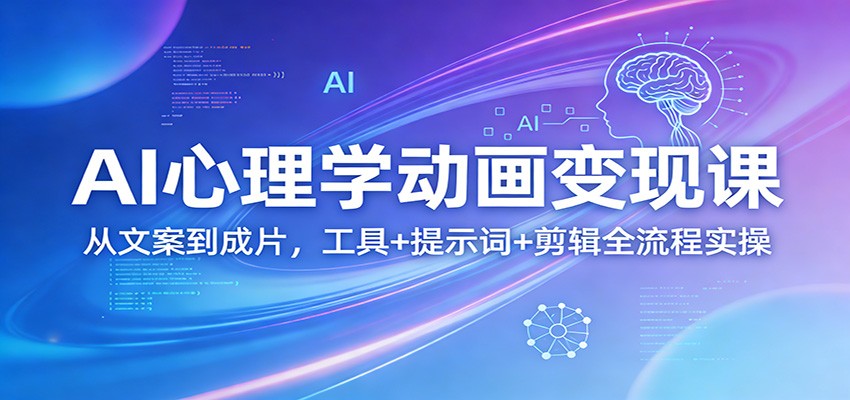 AI心理学动画变现课：从文案到成片，工具+提示词+剪辑全流程实操-三月轻创