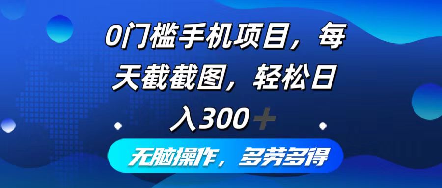 0门槛手机项目，每天截截图，轻松日入300+，无脑操作多劳多得-三月轻创