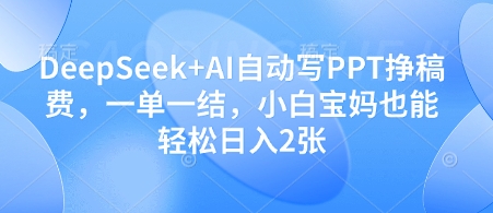 DeepSeek+AI自动写PPT挣稿费，一单一结，小白宝妈也能轻松日入2张-三月轻创