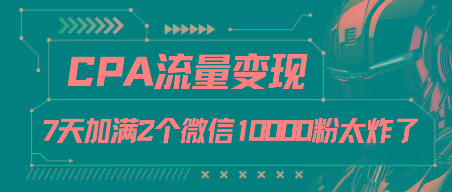 CPA流量变现，7天加满两个微信10000粉-三月轻创