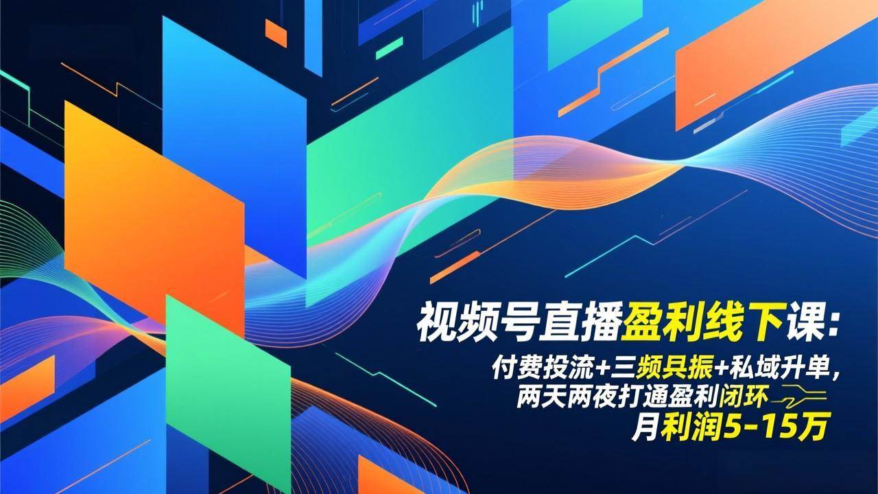 （17116期）视频号直播盈利线下课：付费投流+三频共振+私域升单，两天两夜打通盈利闭环，月利润5-15万-三月轻创