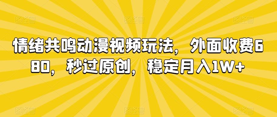 情绪共鸣动漫视频玩法，外面收费680，秒过原创，稳定月入1W+【揭秘】-三月轻创
