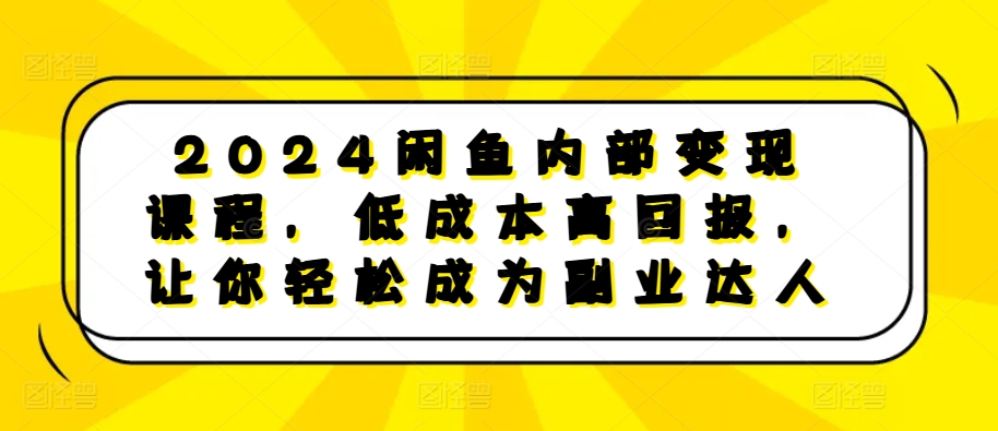 2024闲鱼内部变现课程，低成本高回报，让你轻松成为副业达人-三月轻创