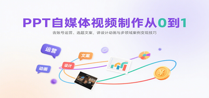 PPT自媒体视频制作从0到1：含账号运营、选题文案，讲设计动画与多领域案例变现技巧-三月轻创