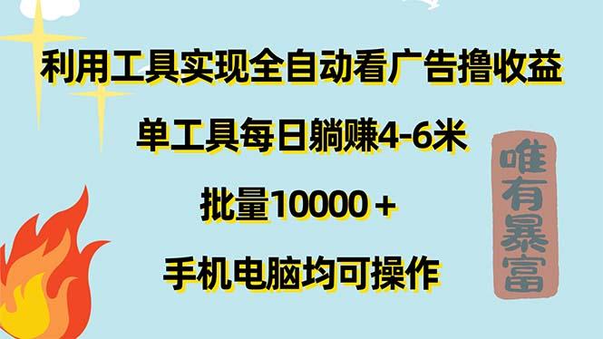 利用工具实现全自动看广告撸收益，单工具每日躺赚4-6米 ，批量10000＋…-三月轻创