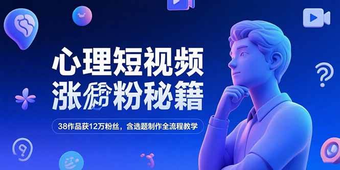（15276期）心理短视频涨粉秘籍，38作品获12万粉丝，含选题制作全流程教学-三月轻创