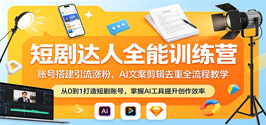 短剧达人全能训练营：账号搭建引流涨粉，AI 文案剪辑去重全流程教学-三月轻创