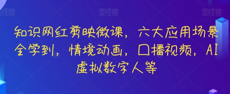知识网红剪映微课，六大应用场景全学到，情境动画，囗播视频，AI虚拟数字人等-三月轻创