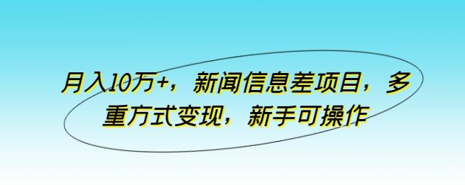月入10万+，新闻信息差项目，多重方式变现，新手可操作【揭秘】-三月轻创