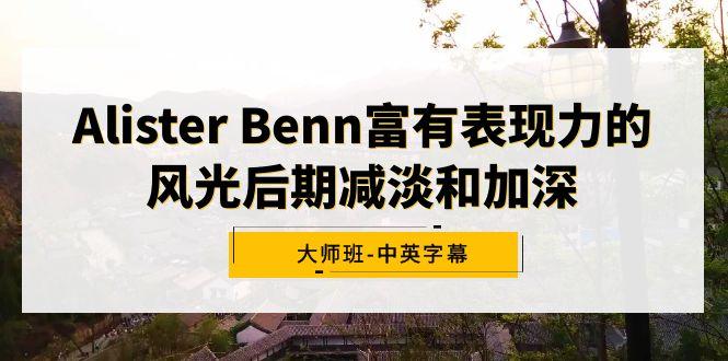Alister Benn富有表现力的风光后期减淡和加深大师班-中英字幕-三月轻创