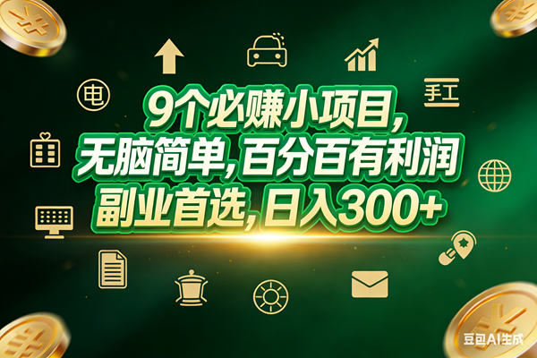 （17556期）9个必赚小项目，无脑简单，百分百有利润，副业首选，日入200+-三月轻创