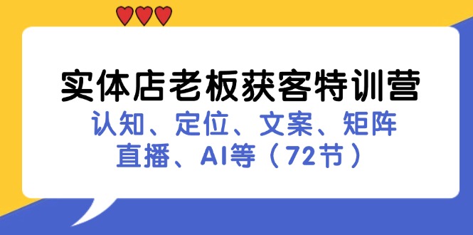 实体店老板获客特训营：认知、定位、文案、矩阵、直播、AI等(72节-三月轻创