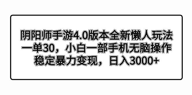 阴阳师手游4.0版本全新懒人玩法，一单30，小白一部手机无脑操作，稳定暴...-三月轻创