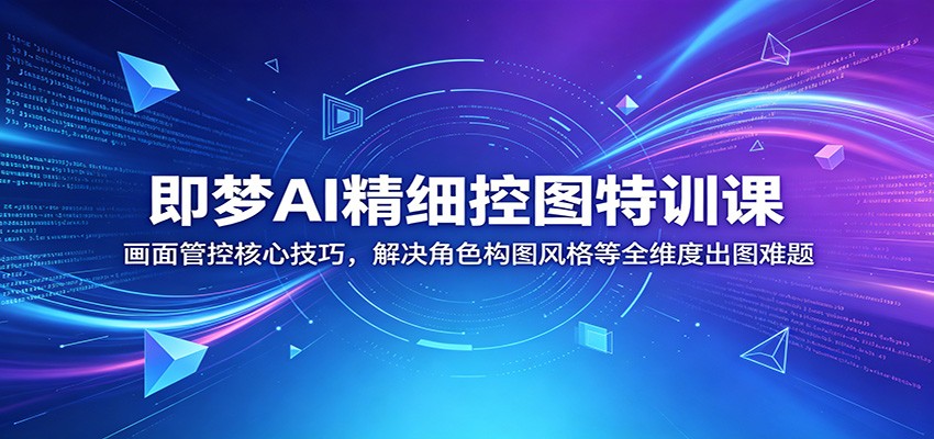即梦AI精细控图特训课:画面管控核心技巧,解决角色构图风格等全维度出图难题-三月轻创