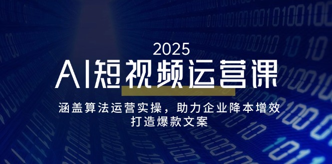 AI短视频运营课，涵盖算法运营实操，助力企业降本增效，打造爆款文案-三月轻创