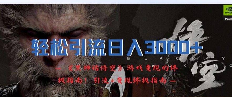 轻松引流日入3k，《黑神话悟空》游戏变现的终极指南!引流+变现终极指南-三月轻创