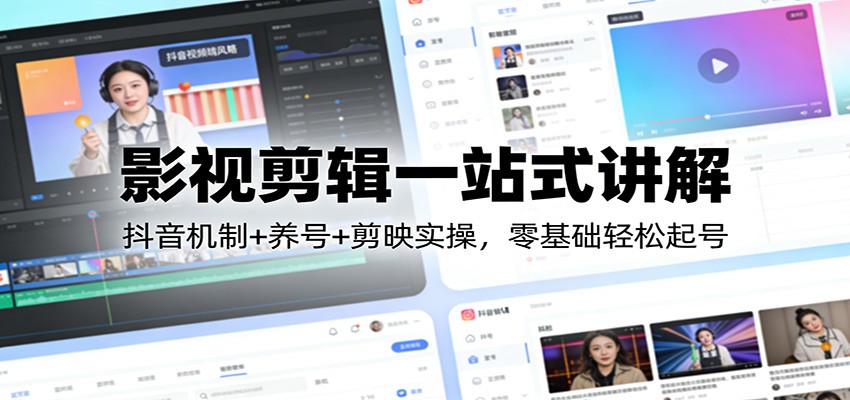 影视剪辑一站式讲解：抖音机制+养号+剪映实操，零基础轻松起号-三月轻创