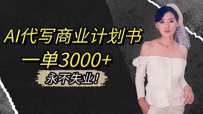 （16527期）AI代写商业计划书，一单3000+，提供接单渠道，主打长期稳定，永不失业-三月轻创