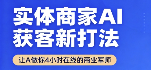 实体商家AI获客新打法【2025年9月】让AI做你24小时在线的商业军师，效率开挂，甩开盲目摸索-三月轻创