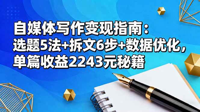 （16378期）自媒体写作变现指南：选题5法+拆文6步+数据优化，单篇收益2243元秘籍-三月轻创
