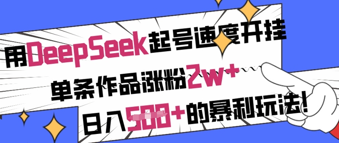 用DeepSeek起号速度开挂，单条作品涨粉2w+，日入5张+的暴利玩法-三月轻创