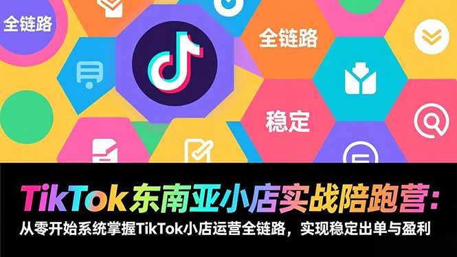 （17037期）TikTok东南亚小店实战陪跑营：从零开始系统掌握TikTok小店运营全链路，实现稳定出单与盈利-三月轻创