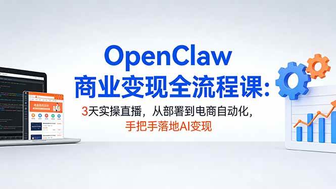 (17786期)OpenClaw商业变现全流程课:3天实操直播,从部署到电商自动化,手把手落地AI变现 (17786期)OpenClaw商业变现全流程课:3天实操直播,从部署到电商自动化,手把手落地AI变现