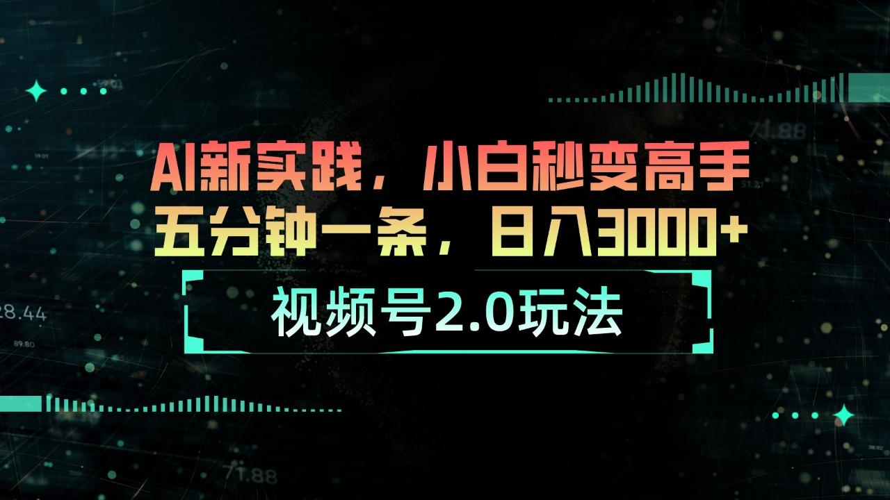 视频号2.0玩法 AI新实践，小白秒变高手五分钟一条，日入3000+-三月轻创