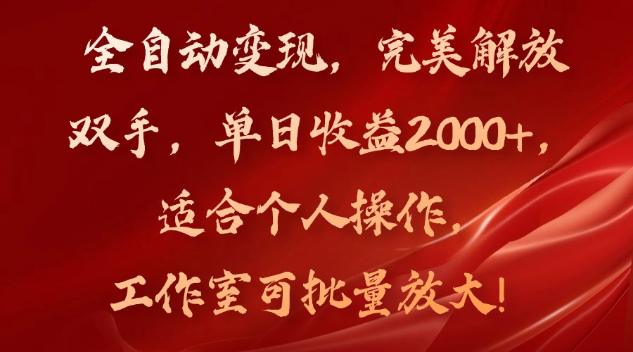 全自动变现，完美解放双手，单日收益2000+，适合个人操作，工作室可批…-三月轻创