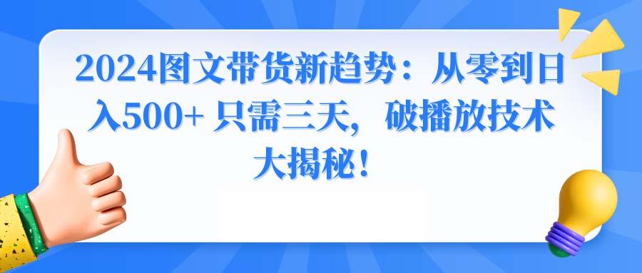 2024图文带货新趋势：从零到日入500+ 只需三天，破播放技术大揭秘！-三月轻创