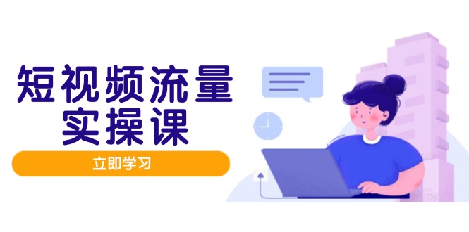 短视频流量实战班，人设打造内容优化，矩阵投放管控有序，助力流量变现路-三月轻创