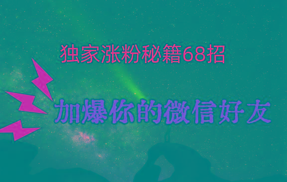 独家引流秘籍68招，深藏多年的压箱底，效果惊人，加爆你的微信好友！-三月轻创