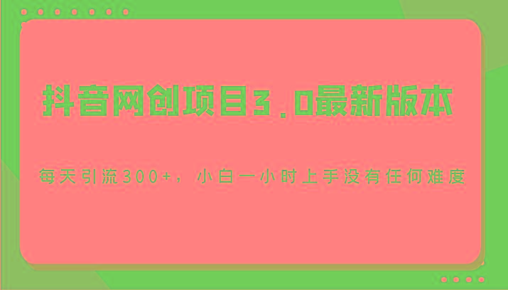 抖音网创项目3.0最新版本，每天引流300+，小白一小时上手没有任何难度-三月轻创