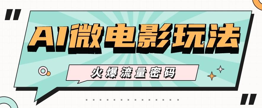 最近爆火的AI微电影玩法，零门槛新手也能制作原创作品，多种变现方式【视频+工具】-三月轻创