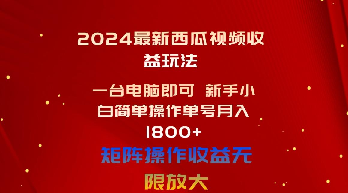 2024最新西瓜视频收益玩法，一台电脑即可 新手小白简单操作单号月入1800+-三月轻创