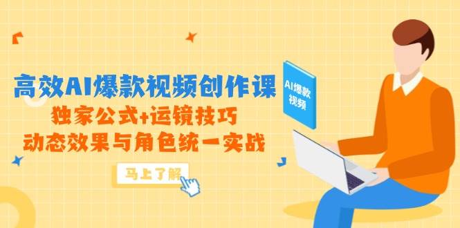 （14818期）高效AI爆款视频创作课，独家公式+运镜技巧，动态效果与角色统一实战-三月轻创