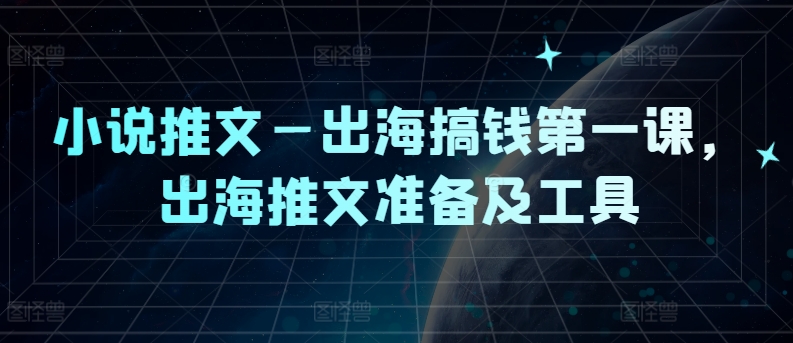 小说推文—出海搞钱第一课，出海推文准备及工具-三月轻创